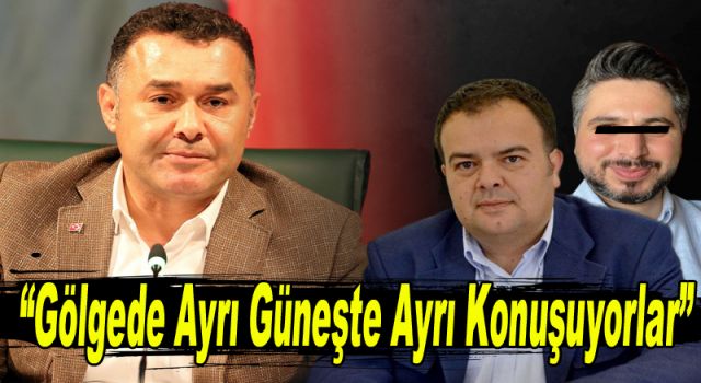 “Gölgede ayrı Güneşte ayrı konuşuyorlar”