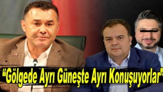 “Gölgede ayrı Güneşte ayrı konuşuyorlar”